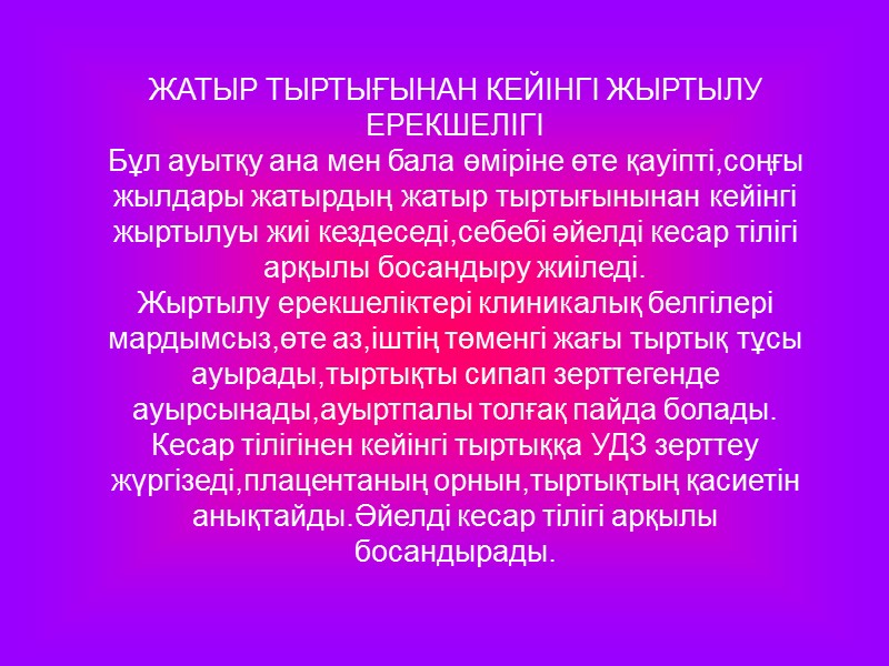 ЖАТЫР ТЫРТЫҒЫНАН КЕЙІНГІ ЖЫРТЫЛУ ЕРЕКШЕЛІГІ Бұл ауытқу ана мен бала өміріне өте қауіпті,соңғы жылдары